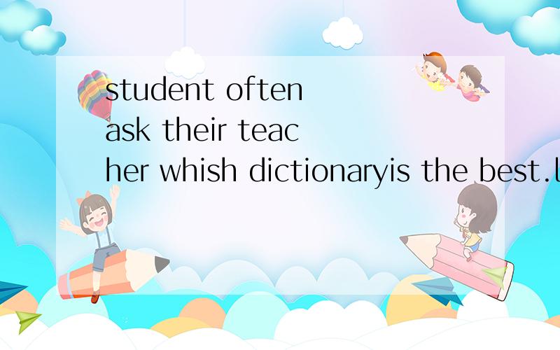 student often ask their teacher whish dictionaryis the best.ln fack,the