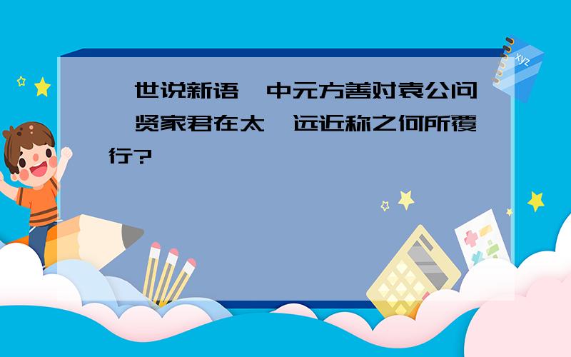 《世说新语》中元方善对袁公问曰贤家君在太邱远近称之何所覆行?