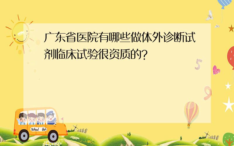 广东省医院有哪些做体外诊断试剂临床试验很资质的?