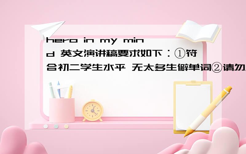 hero in my mind 英文演讲稿要求如下：①符合初二学生水平 无太多生僻单词②请勿从别的回答里摘抄答案③字数500~800 演讲时间3分钟到5分钟④文意简单容易理解⑤尽快 本周四之前 文章好一定