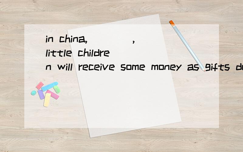 in china,____,little children will receive some money as gifts during the spring festinal,they'll behappy.A.but B.therefore C.however D.while 选C答案是为什么