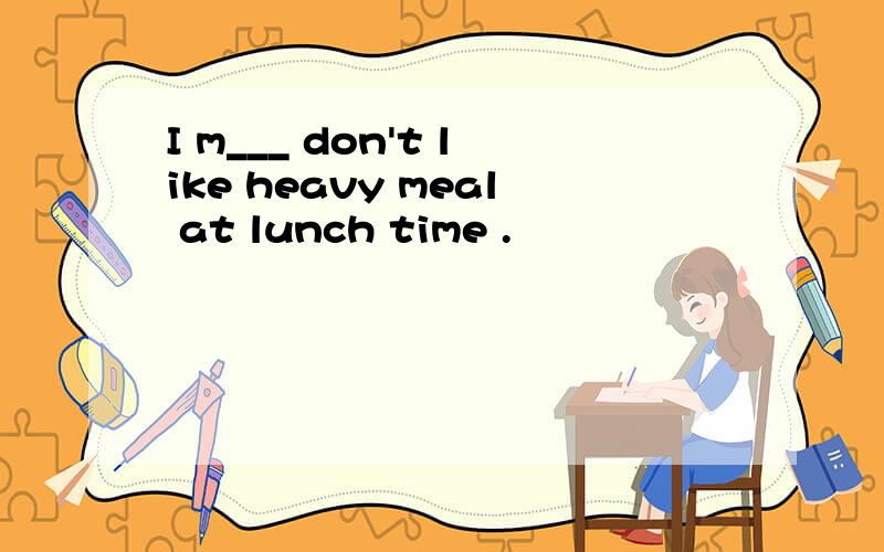 I m___ don't like heavy meal at lunch time .