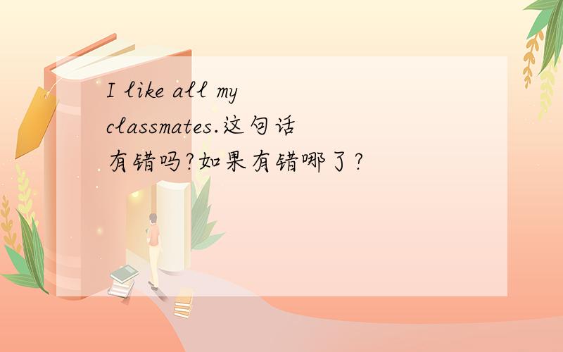 I like all my classmates.这句话有错吗?如果有错哪了?