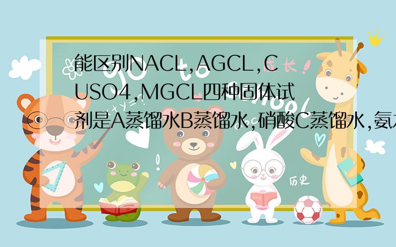 能区别NACL,AGCL,CUSO4,MGCL四种固体试剂是A蒸馏水B蒸馏水,硝酸C蒸馏水,氨水D蒸馏水,bacl2溶液道理说清楚谢谢