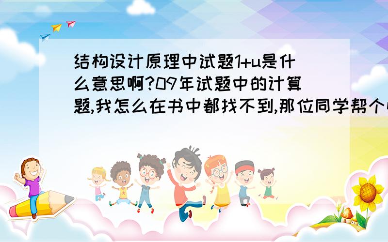 结构设计原理中试题1+u是什么意思啊?09年试题中的计算题,我怎么在书中都找不到,那位同学帮个忙啊!