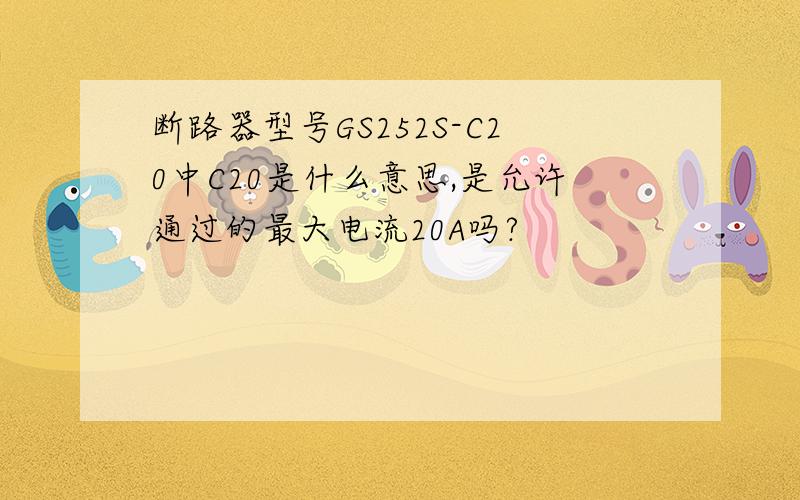 断路器型号GS252S-C20中C20是什么意思,是允许通过的最大电流20A吗?