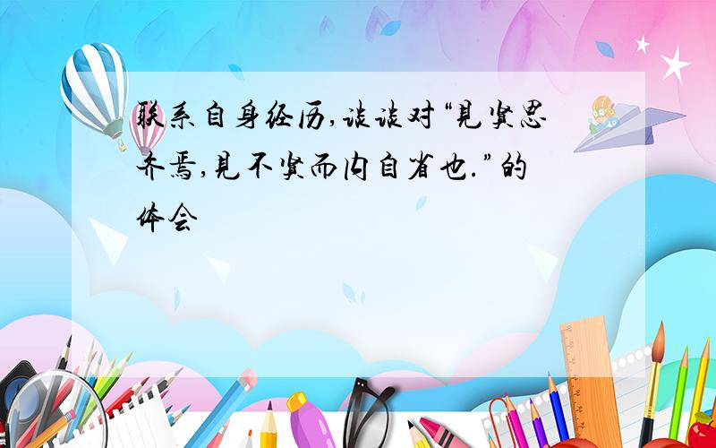 联系自身经历,谈谈对“见贤思齐焉,见不贤而内自省也.”的体会