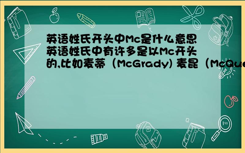 英语姓氏开头中Mc是什么意思英语姓氏中有许多是以Mc开头的,比如麦蒂（McGrady) 麦昆（McQueen）等等,