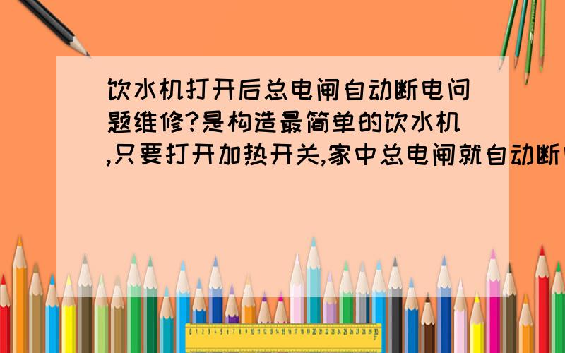 饮水机打开后总电闸自动断电问题维修?是构造最简单的饮水机,只要打开加热开关,家中总电闸就自动断电,我测量饮水机不漏电,温控器正常,那就应当是加热桶的原因了,我测量加热桶的加热管