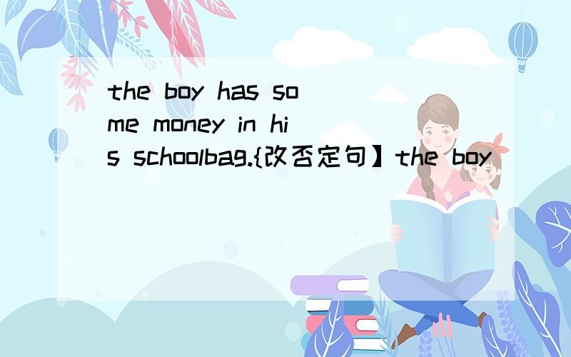 the boy has some money in his schoolbag.{改否定句】the boy[ ] [ ] [ ] money in his schoolbag谁的对啊