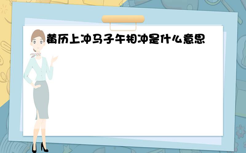 黄历上冲马子午相冲是什么意思