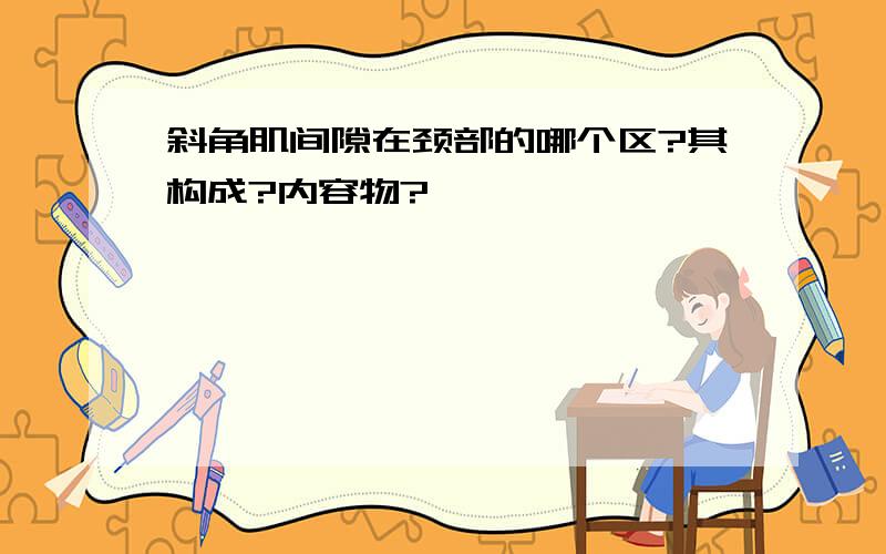 斜角肌间隙在颈部的哪个区?其构成?内容物?