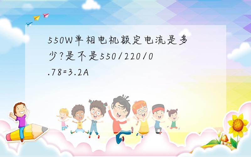 550W单相电机额定电流是多少?是不是550/220/0.78=3.2A