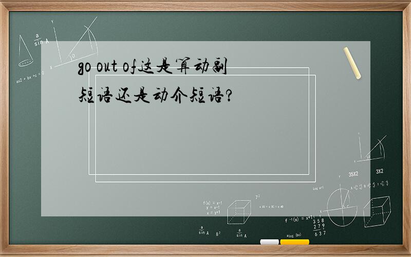 go out of这是算动副短语还是动介短语?