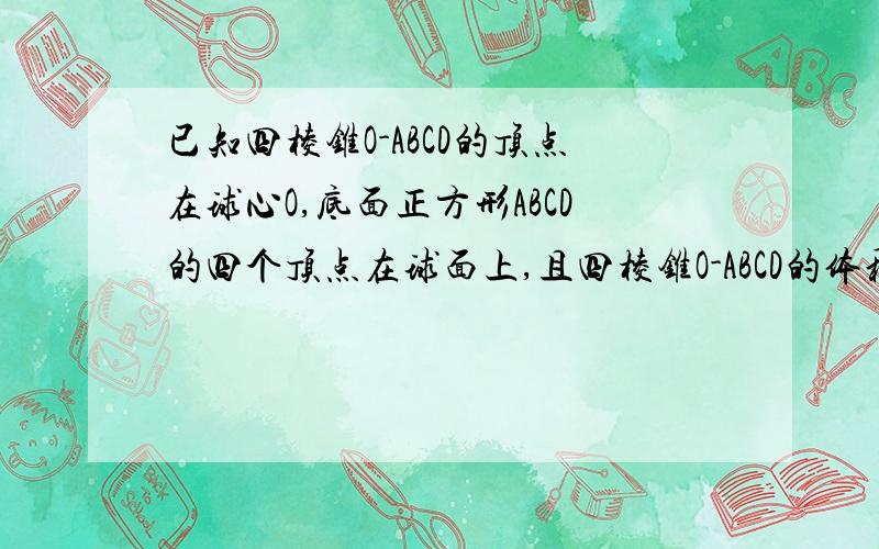 已知四棱锥O-ABCD的顶点在球心O,底面正方形ABCD的四个顶点在球面上,且四棱锥O-ABCD的体积为3根号2/2,AB=根号3,则球O的体积为多少?