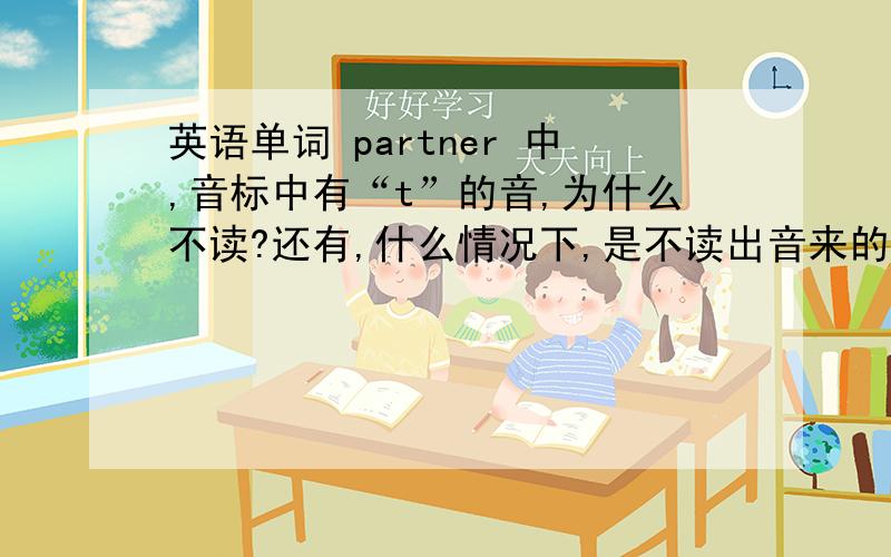 英语单词 partner 中,音标中有“t”的音,为什么不读?还有,什么情况下,是不读出音来的.