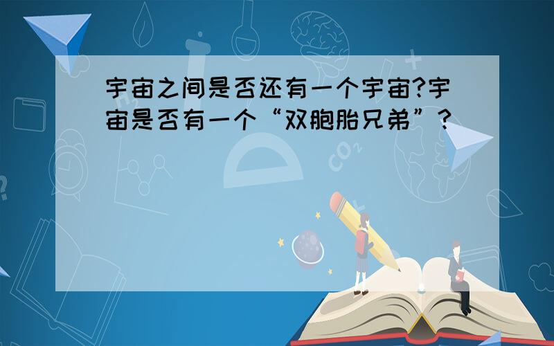 宇宙之间是否还有一个宇宙?宇宙是否有一个“双胞胎兄弟”?