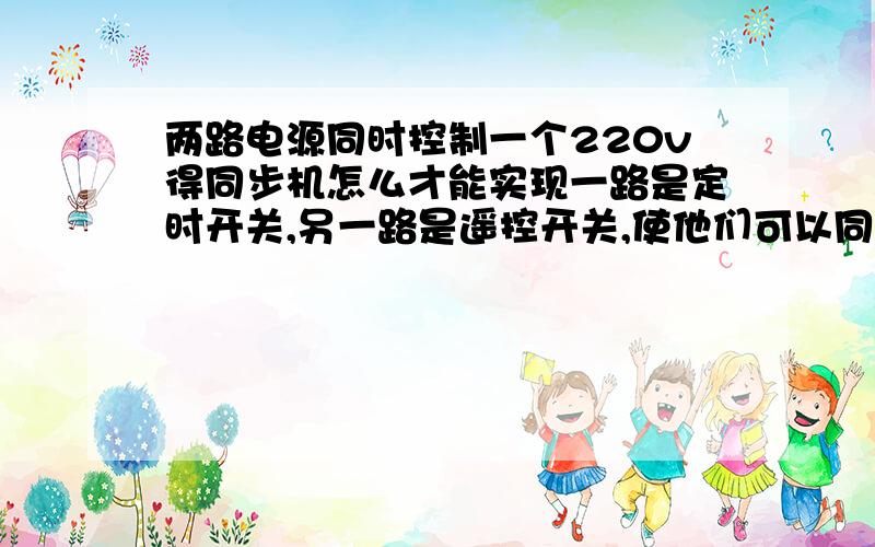 两路电源同时控制一个220v得同步机怎么才能实现一路是定时开关,另一路是遥控开关,使他们可以同时控制一个220v得电动机