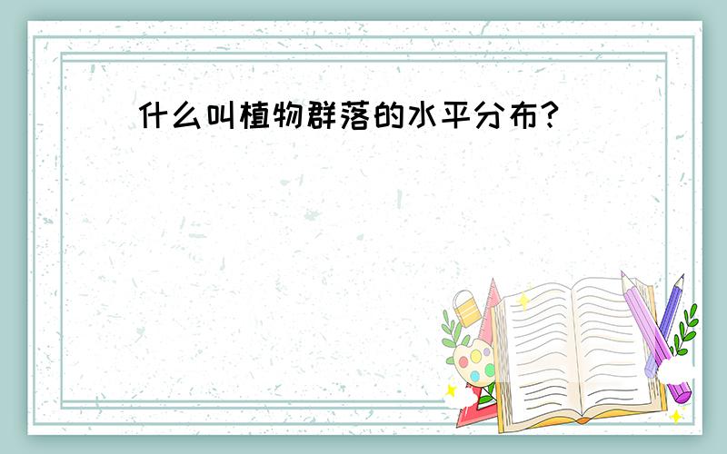 什么叫植物群落的水平分布?