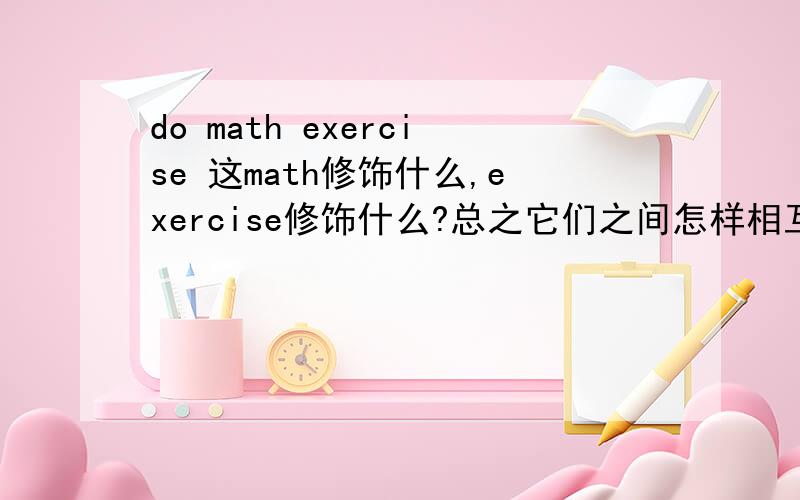 do math exercise 这math修饰什么,exercise修饰什么?总之它们之间怎样相互修饰?