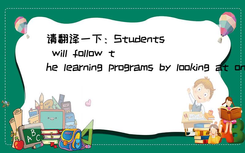 请翻译一下：Students will follow the learning programs by looking at online libraries and (watch) lessons by world - class teachers.