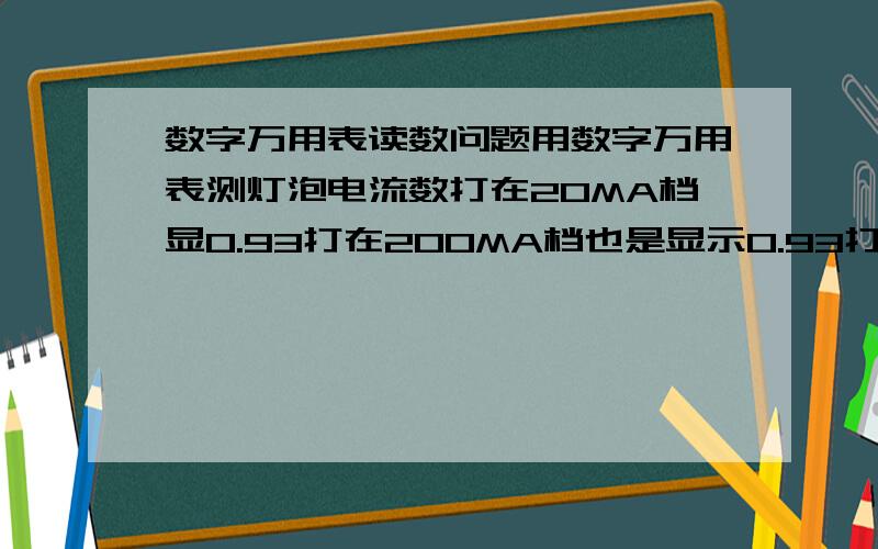 数字万用表读数问题用数字万用表测灯泡电流数打在20MA档显0.93打在200MA档也是显示0.93打20A档还是0.93 串联测电流应该没问题,还是这个数的读法有什么不一样,是怎么回事呢,