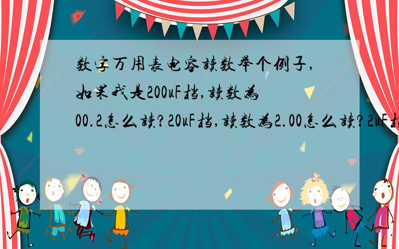 数字万用表电容读数举个例子,如果我是200uF档,读数为00.2怎么读?20uF档,读数为2.00怎么读?2uF档,读数为.002怎么读?20nF档,读数为0.02怎么读?我只要答案,不要理论,