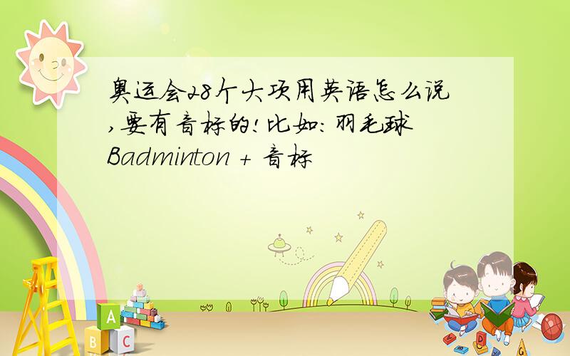 奥运会28个大项用英语怎么说,要有音标的!比如：羽毛球 Badminton + 音标