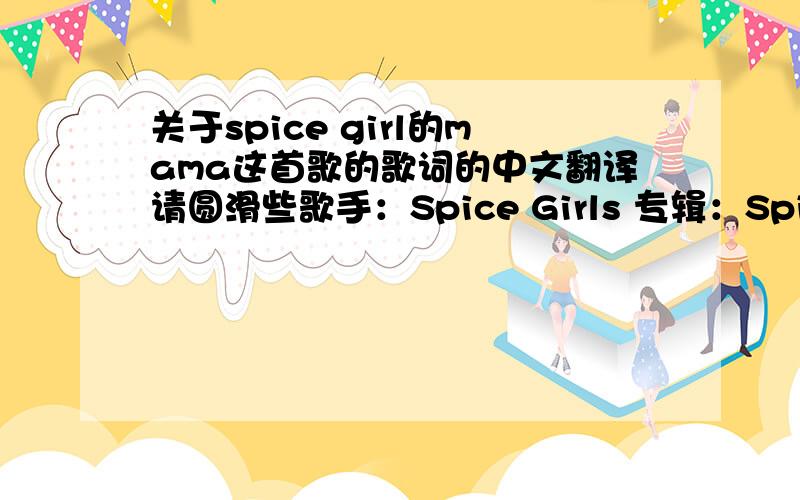 关于spice girl的mama这首歌的歌词的中文翻译请圆滑些歌手：Spice Girls 专辑：Spice World Spice Girls MAMA She used to be my only enemy and never let me be free Catching me in places that I knew I shouldn't be Every other day I cr