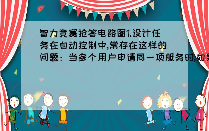 智力竞赛抢答电路图1.设计任务在自动控制中,常存在这样的问题：当多个用户申请同一项服务时,如果用户没有优先级约定,则服务设备应该响应最优先提出申请的用户.利用555芯片制作一个按