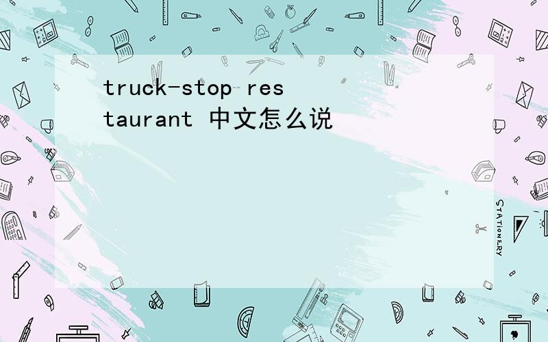 truck-stop restaurant 中文怎么说