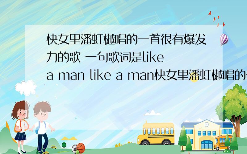 快女里潘虹樾唱的一首很有爆发力的歌 一句歌词是like a man like a man快女里潘虹樾唱的一首很有爆发力的歌 一句歌词是有没有哪个男人敢爱我like a man like a man …… 征服我…………是 哪位歌