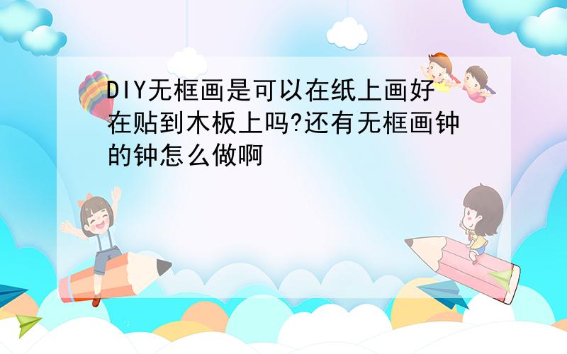 DIY无框画是可以在纸上画好在贴到木板上吗?还有无框画钟的钟怎么做啊