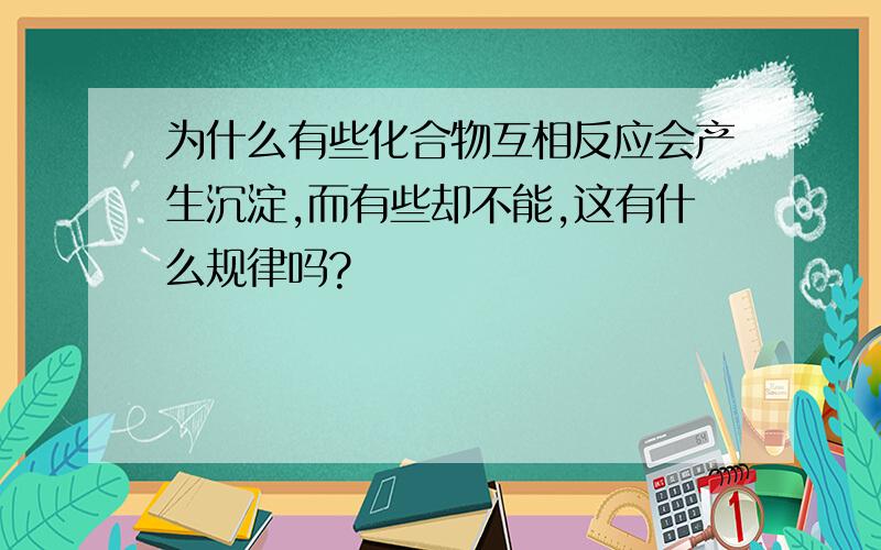 为什么有些化合物互相反应会产生沉淀,而有些却不能,这有什么规律吗?