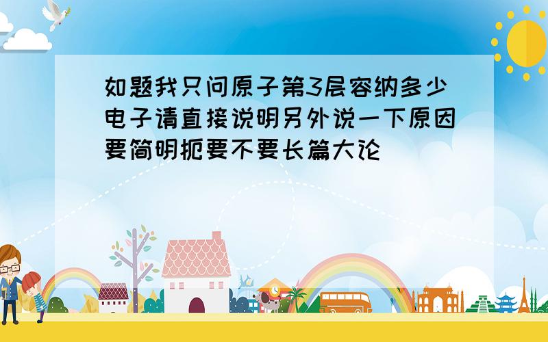 如题我只问原子第3层容纳多少电子请直接说明另外说一下原因要简明扼要不要长篇大论