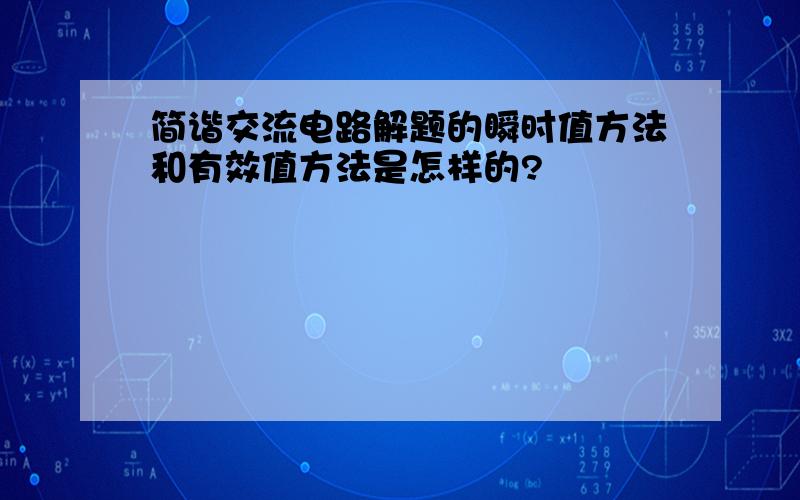 简谐交流电路解题的瞬时值方法和有效值方法是怎样的?