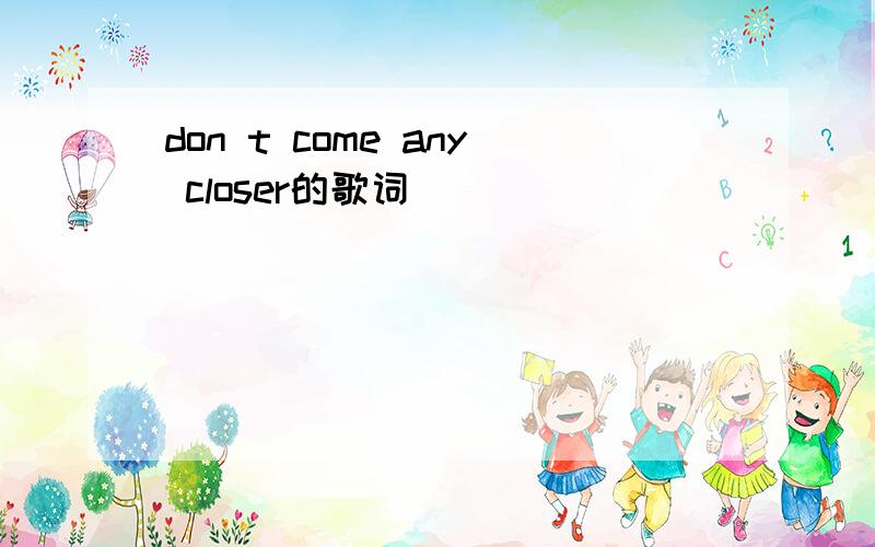 don t come any closer的歌词