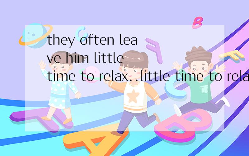 they often leave him little time to relax..little time to relax是作宾补成分吗