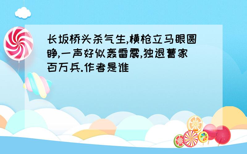 长坂桥头杀气生,横枪立马眼圆睁,一声好似轰雷震,独退曹家百万兵.作者是谁