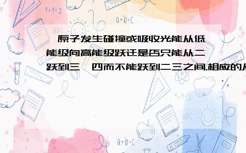 一原子发生碰撞或吸收光能从低能级向高能级跃迁是否只能从二跃到三,四而不能跃到二三之间.相应的从高向低也一样吗?