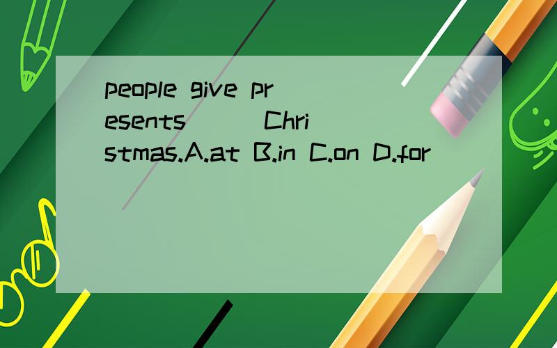people give presents () Christmas.A.at B.in C.on D.for