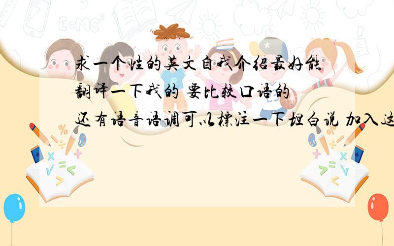 求一个性的英文自我介绍最好能翻译一下我的 要比较口语的 还有语音语调可以标注一下坦白说 加入这个新英社完全是个意外 现在我站在台上做自我介绍有很大部分原因是因为我看到那张表