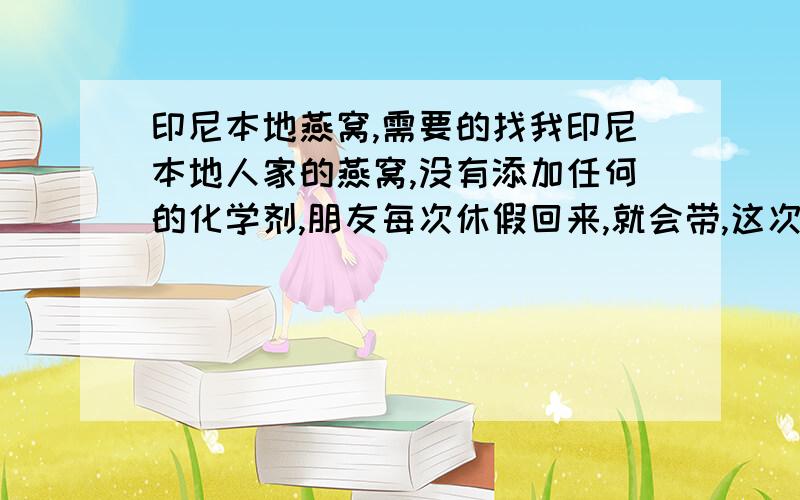 印尼本地燕窝,需要的找我印尼本地人家的燕窝,没有添加任何的化学剂,朋友每次休假回来,就会带,这次买了很多,有朋友需要的吗