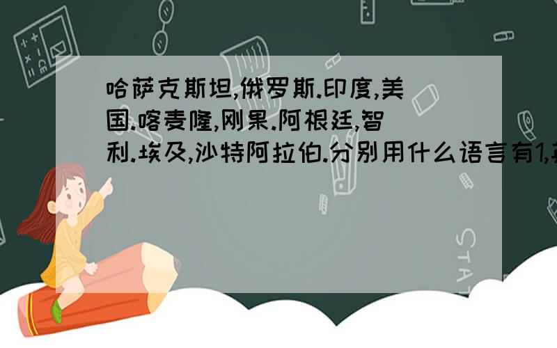 哈萨克斯坦,俄罗斯.印度,美国.喀麦隆,刚果.阿根廷,智利.埃及,沙特阿拉伯.分别用什么语言有1,英语2,西班牙语3,俄语4,阿拉伯语5,法语