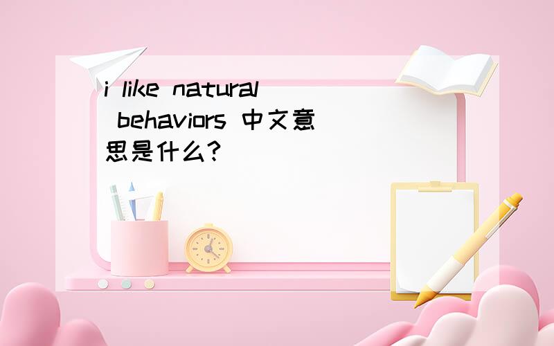 i like natural behaviors 中文意思是什么?