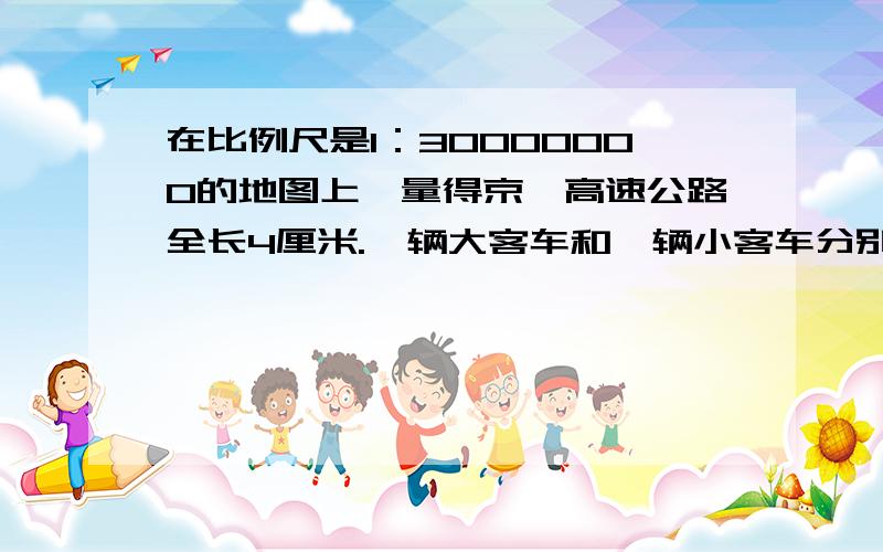 在比例尺是1：30000000的地图上,量得京泸高速公路全长4厘米.一辆大客车和一辆小客车分别同时从上海和北京出发,相向而行,经过6时在途中相遇.如果大客车的速度比是9:11,两辆车的速度各是多