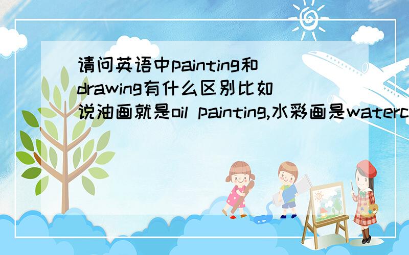 请问英语中painting和drawing有什么区别比如说油画就是oil painting,水彩画是watercolor painting,而毛笔画是 brush drawing,素描是charcoal drawing,这个有什么规定么?