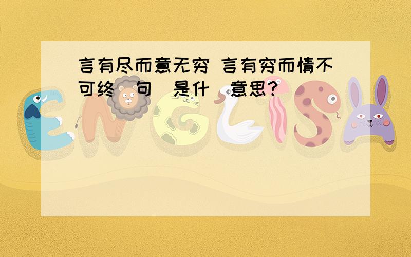 言有尽而意无穷 言有穷而情不可终這句話是什麼意思?