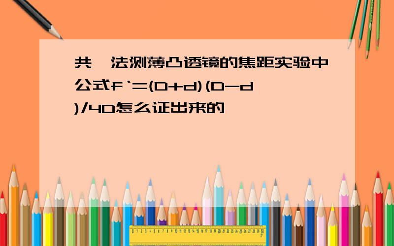 共轭法测薄凸透镜的焦距实验中公式f‘=(D+d)(D-d)/4D怎么证出来的