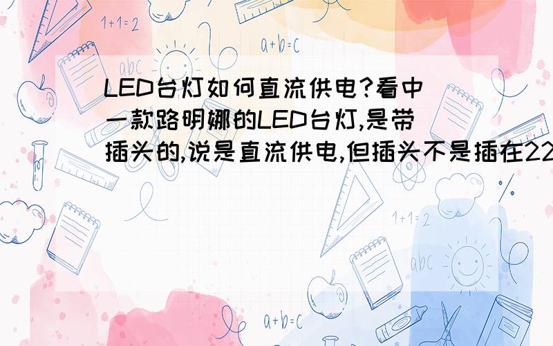 LED台灯如何直流供电?看中一款路明娜的LED台灯,是带插头的,说是直流供电,但插头不是插在220V的交流电上么?